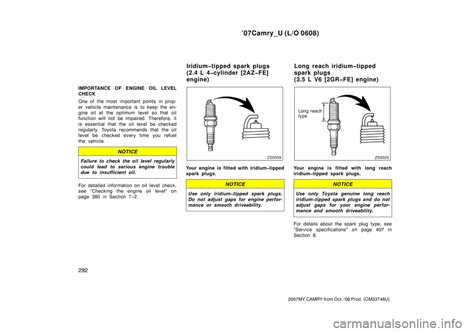 TOYOTA CAMRY 2007 XV40 / 8.G Owners Manual ’07Camry_U (L/O 0608)
292
2007MY CAMRY from Oct. ’06 Prod. (OM33748U)
IMPORTANCE OF ENGINE OIL LEVEL
CHECK
One of  the most  important points  in prop-
er vehicle maintenance is to keep the en-
gi