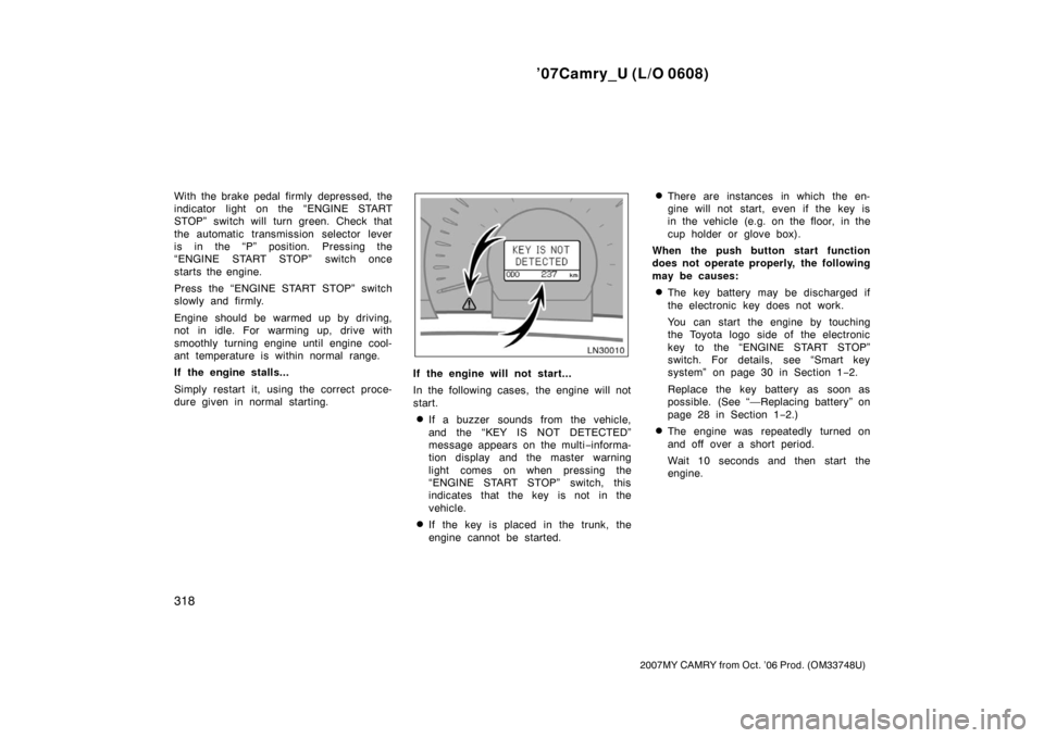 TOYOTA CAMRY 2007 XV40 / 8.G User Guide ’07Camry_U (L/O 0608)
318
2007MY CAMRY from Oct. ’06 Prod. (OM33748U)
With the brake pedal firmly  depressed, the
indicator light on the “ENGINE START
STOP” switch will turn green. Check that
