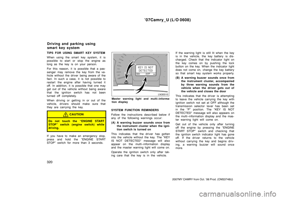 TOYOTA CAMRY 2007 XV40 / 8.G User Guide ’07Camry_U (L/O 0608)
320
2007MY CAMRY from Oct. ’06 Prod. (OM33748U)
TIPS FOR USING SMART KEY SYSTEM
When using the smart key system, it is
possible to start or stop the engine as
long as the key