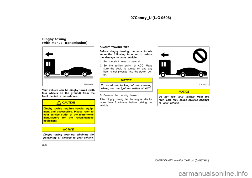 TOYOTA CAMRY 2007 XV40 / 8.G Owners Manual ’07Camry_U (L/O 0608)
326
2007MY CAMRY from Oct. ’06 Prod. (OM33748U)
Your vehicle can be dinghy towed (with
four wheels on the ground) from the
front behind a motorhome.
CAUTION
Dinghy towing req