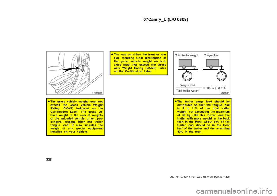 TOYOTA CAMRY 2007 XV40 / 8.G Owners Manual ’07Camry_U (L/O 0608)
328
2007MY CAMRY from Oct. ’06 Prod. (OM33748U)
The gross vehicle weight must not
exceed the Gross Vehicle Weight
Rating (GVWR) indicated on the
Certification Label. The gro