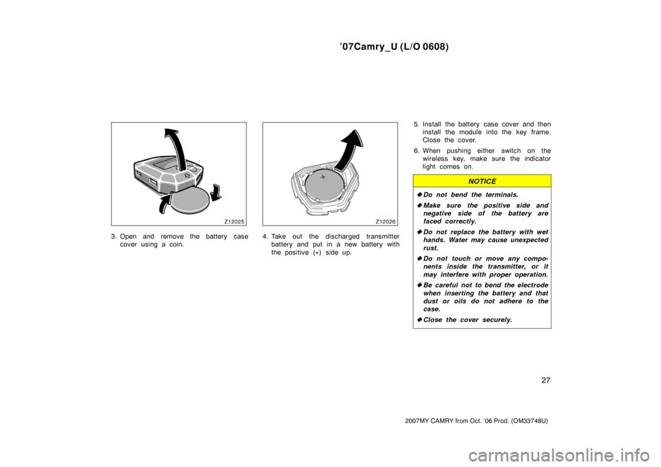 TOYOTA CAMRY 2007 XV40 / 8.G Owners Manual ’07Camry_U (L/O 0608)
27
2007MY CAMRY from Oct. ’06 Prod. (OM33748U)
3. Open and remove the battery case
cover using a coin.4. Take out the discharged transmitter
battery and put in a new battery 