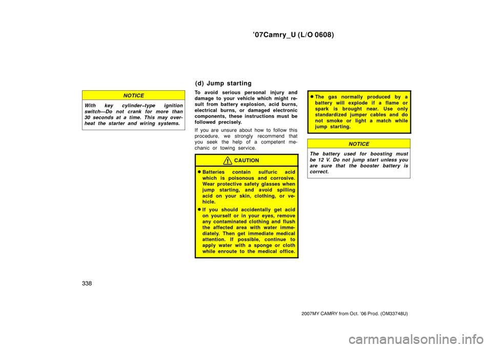 TOYOTA CAMRY 2007 XV40 / 8.G Owners Manual ’07Camry_U (L/O 0608)
338
2007MY CAMRY from Oct. ’06 Prod. (OM33748U)
NOTICE
With key cylinder�type ignition
switch—Do not crank for more than
30 seconds at a time. This may over-
heat the start