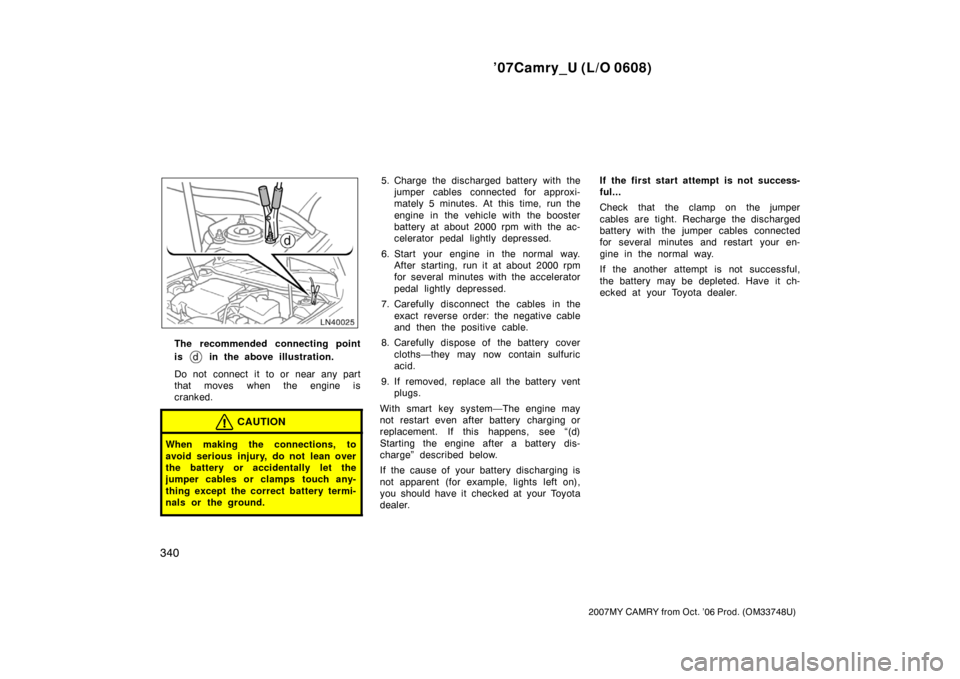 TOYOTA CAMRY 2007 XV40 / 8.G Owners Manual ’07Camry_U (L/O 0608)
340
2007MY CAMRY from Oct. ’06 Prod. (OM33748U)
The recommended connecting point
is 
 in the above illustration.
Do not  connect it to or near any part
that moves when the en