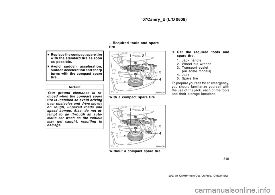 TOYOTA CAMRY 2007 XV40 / 8.G Owners Manual ’07Camry_U (L/O 0608)
345
2007MY CAMRY from Oct. ’06 Prod. (OM33748U)
Replace the compact spare tire
with the standard tire as soon
as possible.
Avoid sudden acceleration,
sudden deceleration an