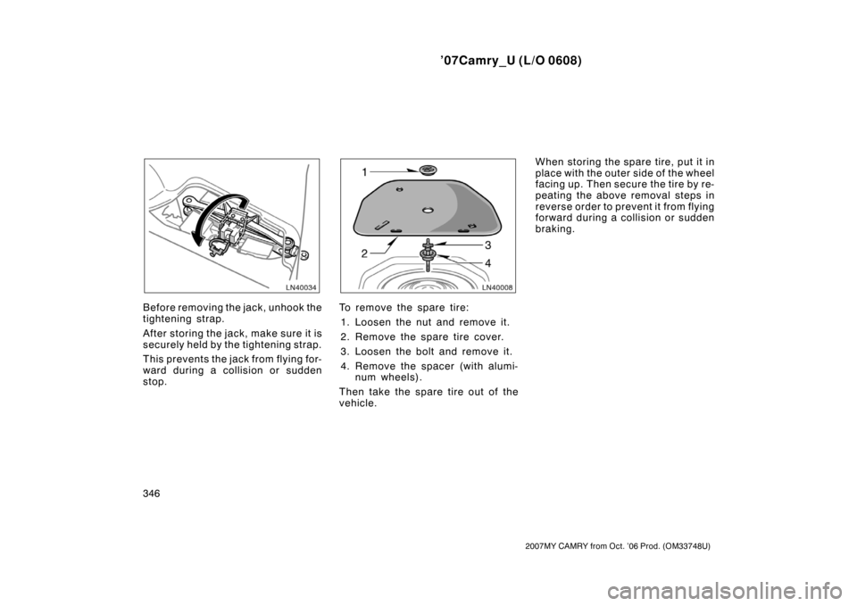 TOYOTA CAMRY 2007 XV40 / 8.G Owners Manual ’07Camry_U (L/O 0608)
346
2007MY CAMRY from Oct. ’06 Prod. (OM33748U)
Before removing the jack, unhook the
tightening strap.
After storing the jack, make sure it is
securely held by the tightening