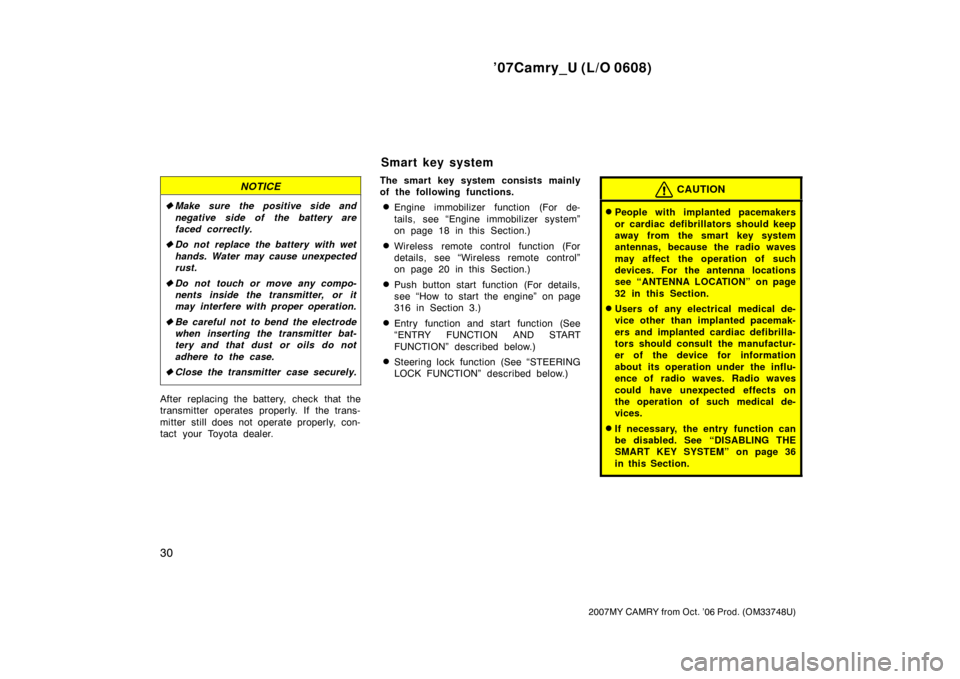 TOYOTA CAMRY 2007 XV40 / 8.G Owners Manual ’07Camry_U (L/O 0608)
30
2007MY CAMRY from Oct. ’06 Prod. (OM33748U)
NOTICE
Make sure the positive side and
negative side of the battery are
faced correctly.
Do not replace the battery with wet
