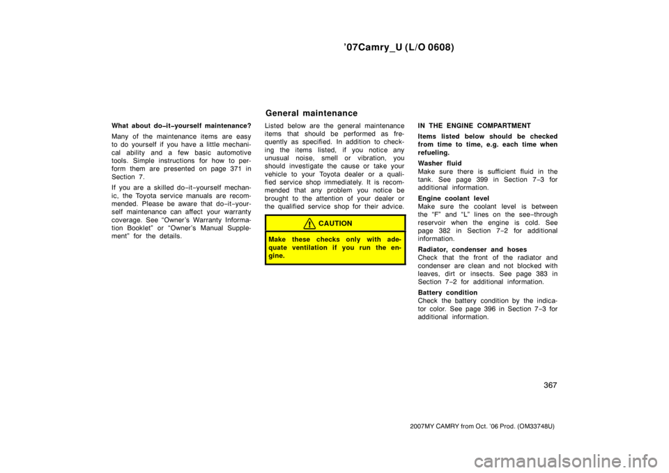 TOYOTA CAMRY 2007 XV40 / 8.G Owners Guide ’07Camry_U (L/O 0608)
367
2007MY CAMRY from Oct. ’06 Prod. (OM33748U)
What about do�it�yourself maintenance?
Many of the maintenance items are easy
to do yourself if you have a little mechani-
cal