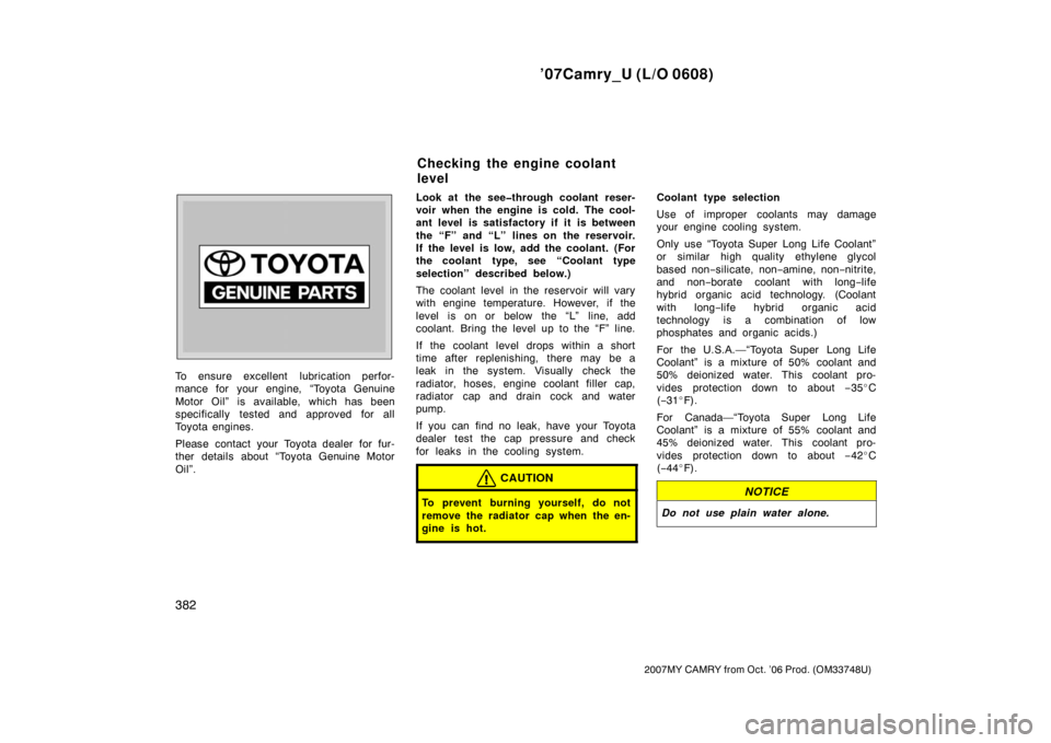 TOYOTA CAMRY 2007 XV40 / 8.G Service Manual ’07Camry_U (L/O 0608)
382
2007MY CAMRY from Oct. ’06 Prod. (OM33748U)
To ensure excellent  lubrication perfor-
mance for your engine, “Toyota Genuine
Motor Oil” is available, which has been
sp