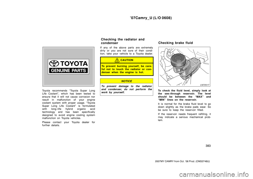 TOYOTA CAMRY 2007 XV40 / 8.G Owners Manual ’07Camry_U (L/O 0608)
383
2007MY CAMRY from Oct. ’06 Prod. (OM33748U)
Toyota recommends “Toyota Super Long
Life Coolant”, which has been tested to
ensure that it will not cause corrosion nor
r