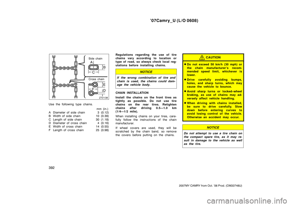 TOYOTA CAMRY 2007 XV40 / 8.G Owners Manual ’07Camry_U (L/O 0608)
392
2007MY CAMRY from Oct. ’06 Prod. (OM33748U)
Side chain
Cross chain
Use the following type chains.
mm (in.)
A Diameter of side chain 3 (0.12)
B Width of  side chain 10 (0.