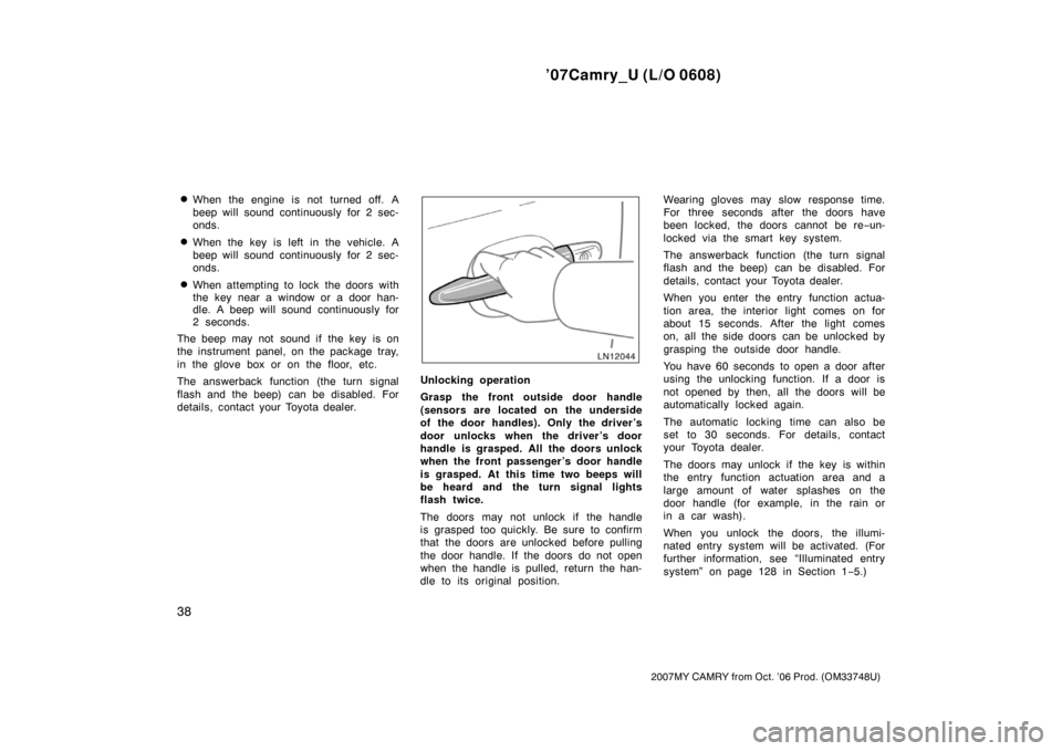 TOYOTA CAMRY 2007 XV40 / 8.G Owners Manual ’07Camry_U (L/O 0608)
38
2007MY CAMRY from Oct. ’06 Prod. (OM33748U)
When the engine is not turned off. A
beep will sound continuously for 2 sec-
onds.
When the key is left in the vehicle. A
bee