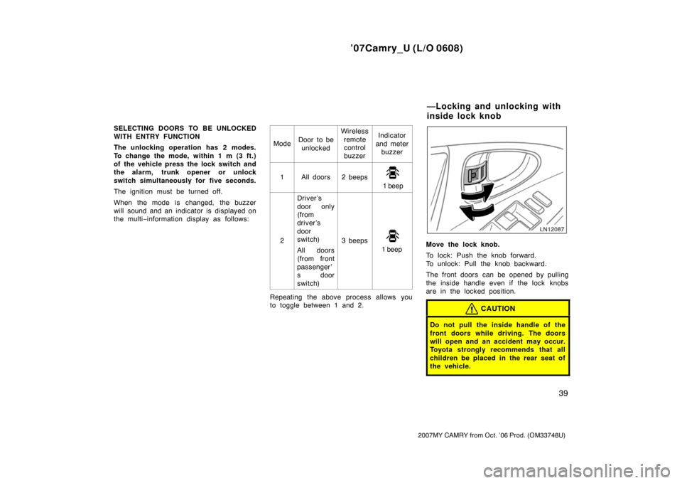 TOYOTA CAMRY 2007 XV40 / 8.G Service Manual ’07Camry_U (L/O 0608)
39
2007MY CAMRY from Oct. ’06 Prod. (OM33748U)
SELECTING DOORS TO BE UNLOCKED
WITH ENTRY FUNCTION
The unlocking operation has 2 modes.
To change the mode, within 1 m (3 ft.)
