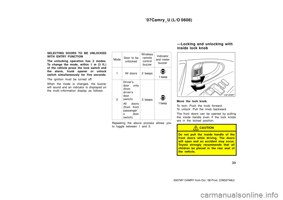 TOYOTA CAMRY 2007 XV40 / 8.G Owners Manual ’07Camry_U (L/O 0608)
39
2007MY CAMRY from Oct. ’06 Prod. (OM33748U)
SELECTING DOORS TO BE UNLOCKED
WITH ENTRY FUNCTION
The unlocking operation has 2 modes.
To change the mode, within 1 m (3 ft.)
