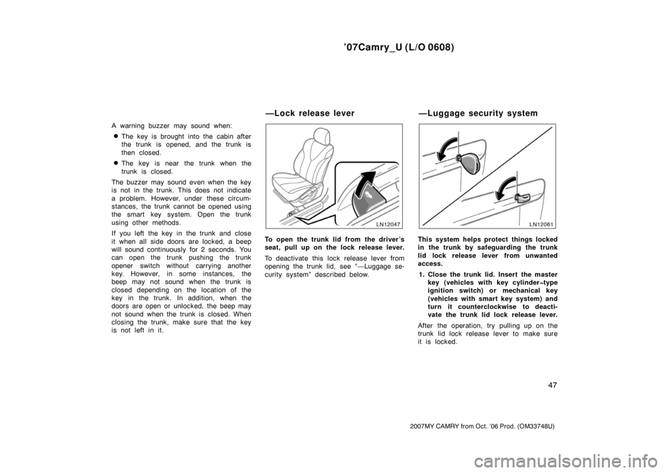 TOYOTA CAMRY 2007 XV40 / 8.G Workshop Manual ’07Camry_U (L/O 0608)
47
2007MY CAMRY from Oct. ’06 Prod. (OM33748U)
A warning buzzer may sound when:
The key is brought into the cabin after
the trunk is opened, and the trunk is
then closed.
T
