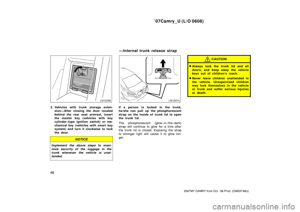 TOYOTA CAMRY 2007 XV40 / 8.G Workshop Manual ’07Camry_U (L/O 0608)
48
2007MY CAMRY from Oct. ’06 Prod. (OM33748U)
2. Vehicles with trunk storage exten-
sion—After closing the door located
behind the rear seat armrest, insert
the master key