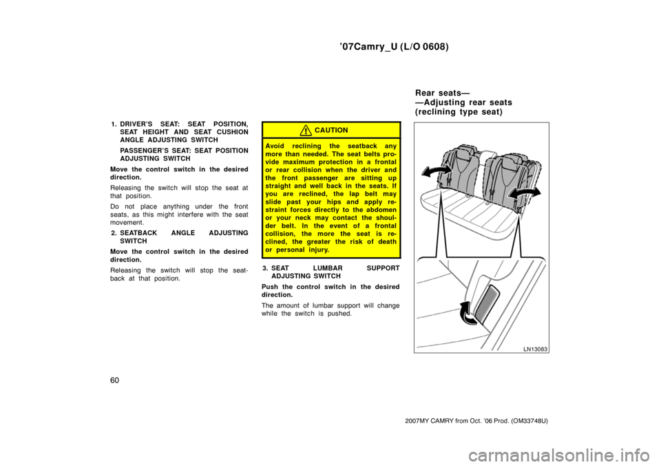 TOYOTA CAMRY 2007 XV40 / 8.G Repair Manual ’07Camry_U (L/O 0608)
60
2007MY CAMRY from Oct. ’06 Prod. (OM33748U)
1. DRIVER’S SEAT: SEAT POSITION,
SEAT HEIGHT AND SEAT CUSHION
ANGLE ADJUSTING SWITCH
PASSENGER’S SEAT: SEAT POSITION
ADJUST
