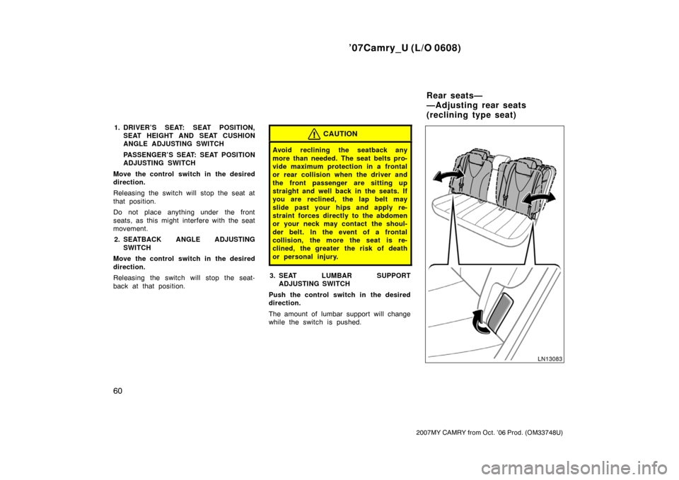 TOYOTA CAMRY 2007 XV40 / 8.G Owners Manual ’07Camry_U (L/O 0608)
60
2007MY CAMRY from Oct. ’06 Prod. (OM33748U)
1. DRIVER’S SEAT: SEAT POSITION,
SEAT HEIGHT AND SEAT CUSHION
ANGLE ADJUSTING SWITCH
PASSENGER’S SEAT: SEAT POSITION
ADJUST