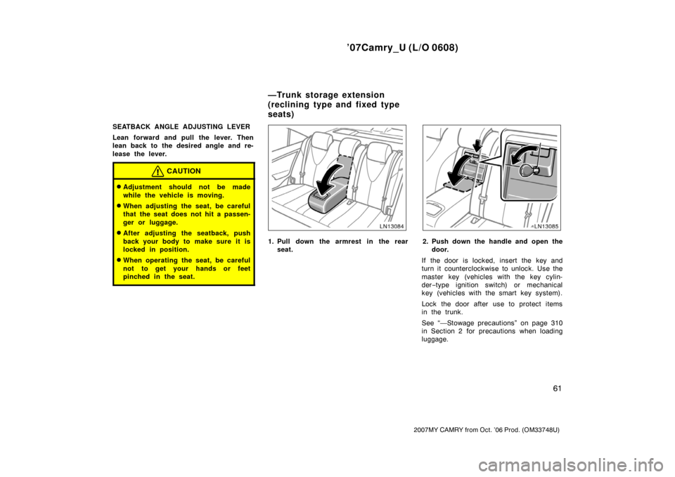 TOYOTA CAMRY 2007 XV40 / 8.G Repair Manual ’07Camry_U (L/O 0608)
61
2007MY CAMRY from Oct. ’06 Prod. (OM33748U)
SEATBACK ANGLE ADJUSTING LEVER
Lean forward and pull the lever. Then
lean back to the desired angle and re-
lease the lever.
CA