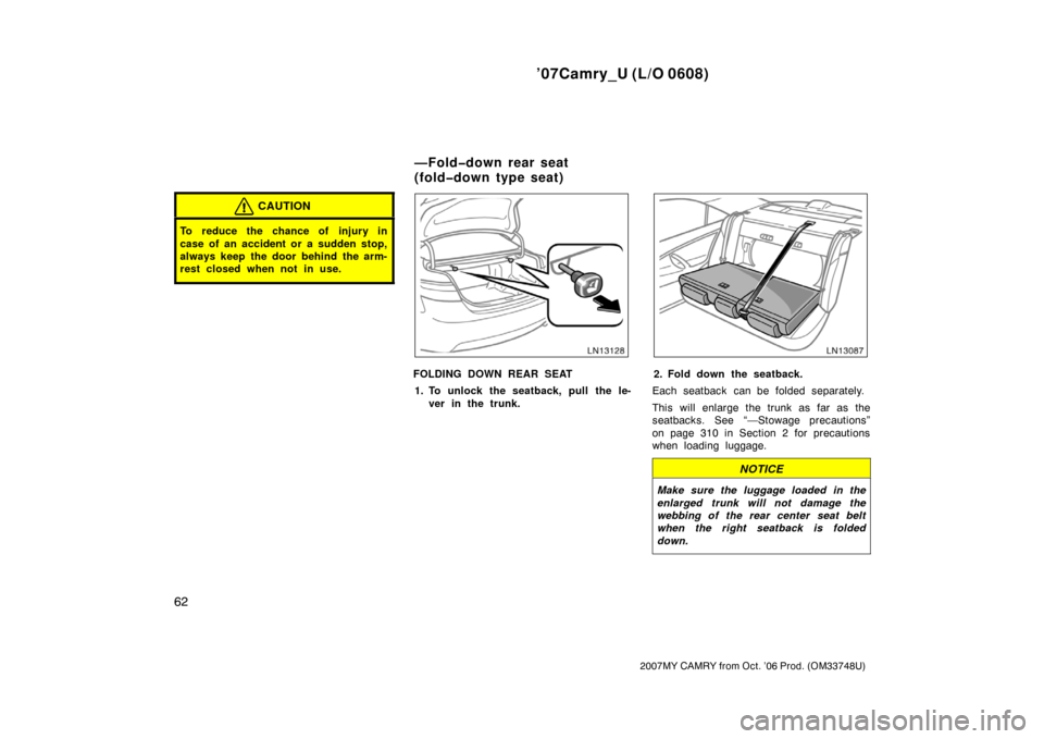TOYOTA CAMRY 2007 XV40 / 8.G Repair Manual ’07Camry_U (L/O 0608)
62
2007MY CAMRY from Oct. ’06 Prod. (OM33748U)
CAUTION
To reduce the chance of injury in
case of an accident or a sudden stop,
always keep the door behind the arm-
rest close