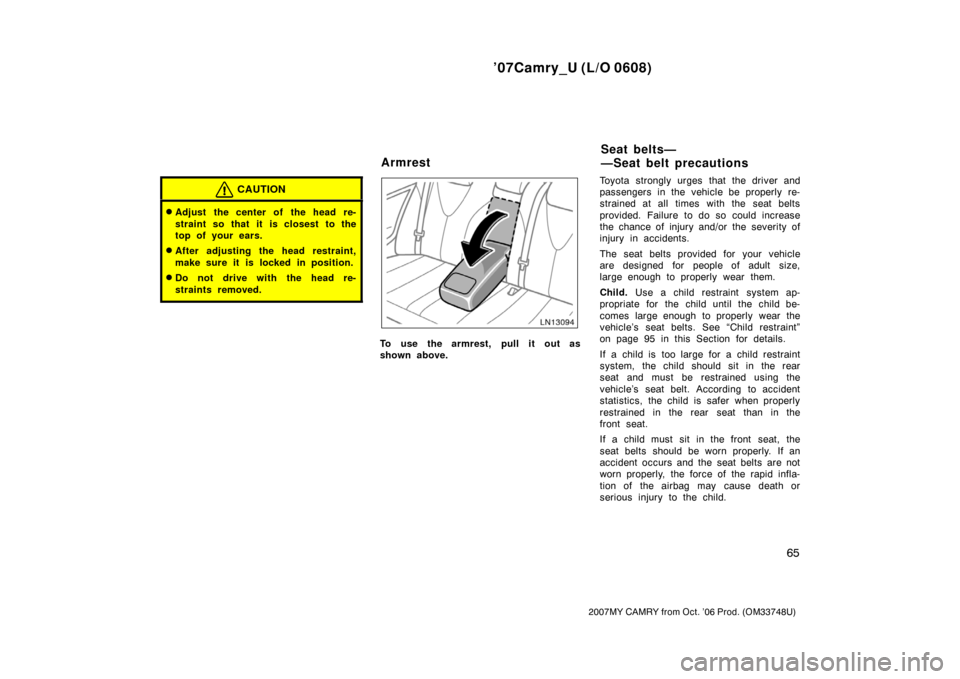 TOYOTA CAMRY 2007 XV40 / 8.G Manual PDF ’07Camry_U (L/O 0608)
65
2007MY CAMRY from Oct. ’06 Prod. (OM33748U)
CAUTION
Adjust the center of the head re-
straint so that it is closest to the
top of your ears.
After adjusting the head res