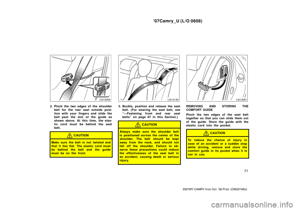 TOYOTA CAMRY 2007 XV40 / 8.G Manual PDF ’07Camry_U (L/O 0608)
71
2007MY CAMRY from Oct. ’06 Prod. (OM33748U)
2. Pinch the two edges of the shoulder
belt for the rear seat outside posi-
tion with your  fingers and slide the
belt past  th