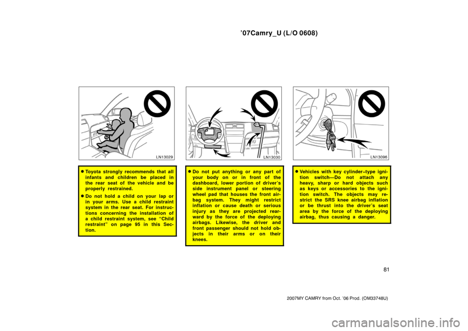 TOYOTA CAMRY 2007 XV40 / 8.G Owners Manual ’07Camry_U (L/O 0608)
81
2007MY CAMRY from Oct. ’06 Prod. (OM33748U)
Toyota strongly recommends that all
infants and children be placed in
the rear seat of the vehicle and be
properly restrained.