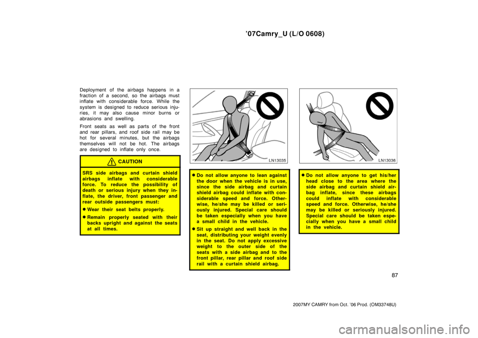 TOYOTA CAMRY 2007 XV40 / 8.G Owners Manual ’07Camry_U (L/O 0608)
87
2007MY CAMRY from Oct. ’06 Prod. (OM33748U)
Deployment of the airbags happens in a
fraction of a second, so the airbags must
inflate with considerable force. While the
sys