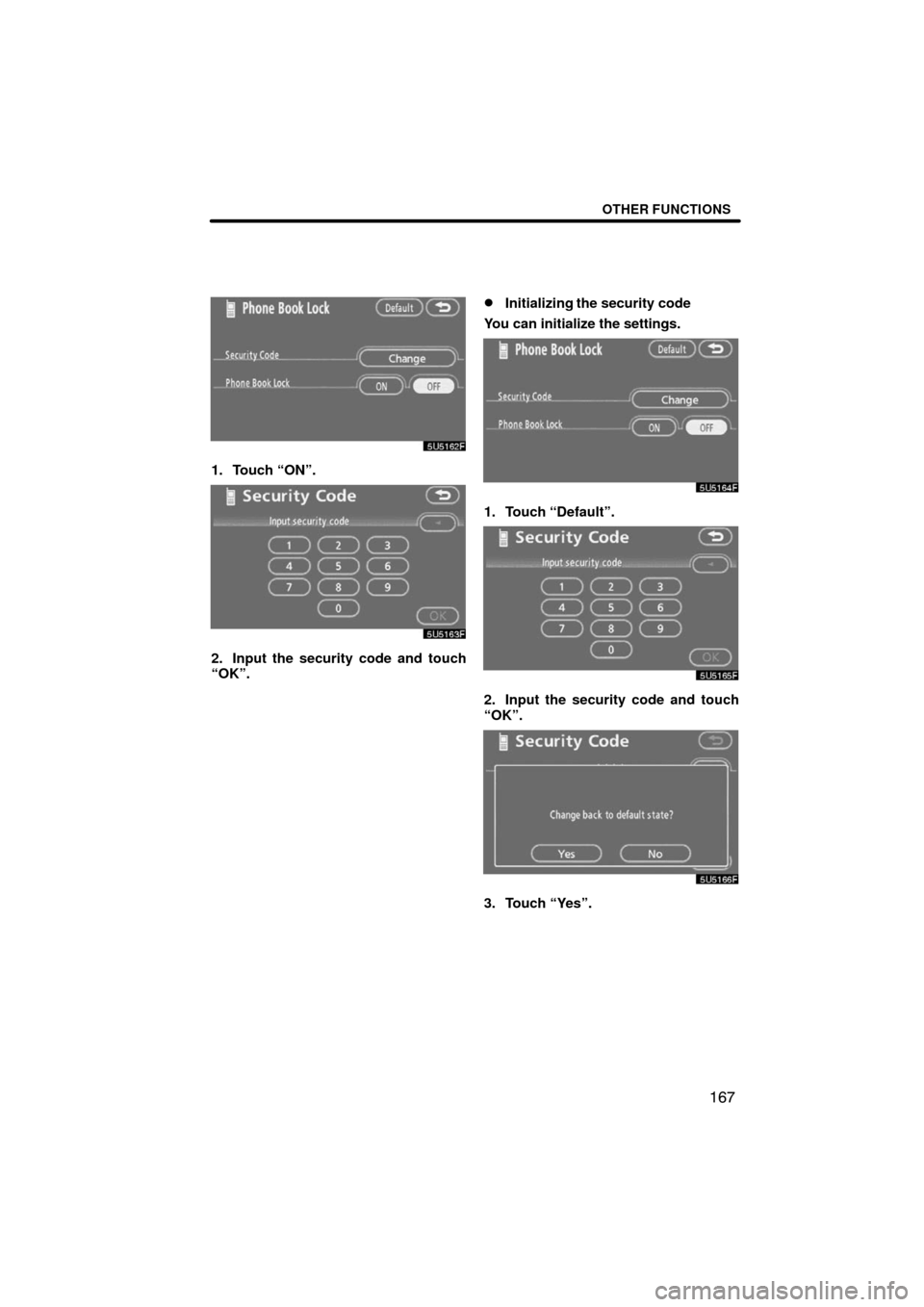 TOYOTA CAMRY 2008 XV40 / 8.G Navigation Manual OTHER FUNCTIONS
167
1. Touch “ON”.
2. Input the security code and touch
“OK”.
Initializing the security code
You can initialize the settings.
1. Touch “Default”.
2. Input the security cod