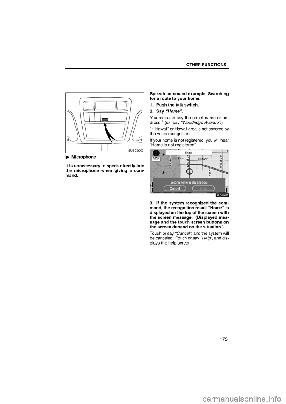 TOYOTA CAMRY 2008 XV40 / 8.G Navigation Manual OTHER FUNCTIONS
175
Microphone
It is unnecessary to speak directly into
the microphone when giving a com-
mand.Speech command example: Searching
for a route to your home.
1. Push the talk switch.
2. 