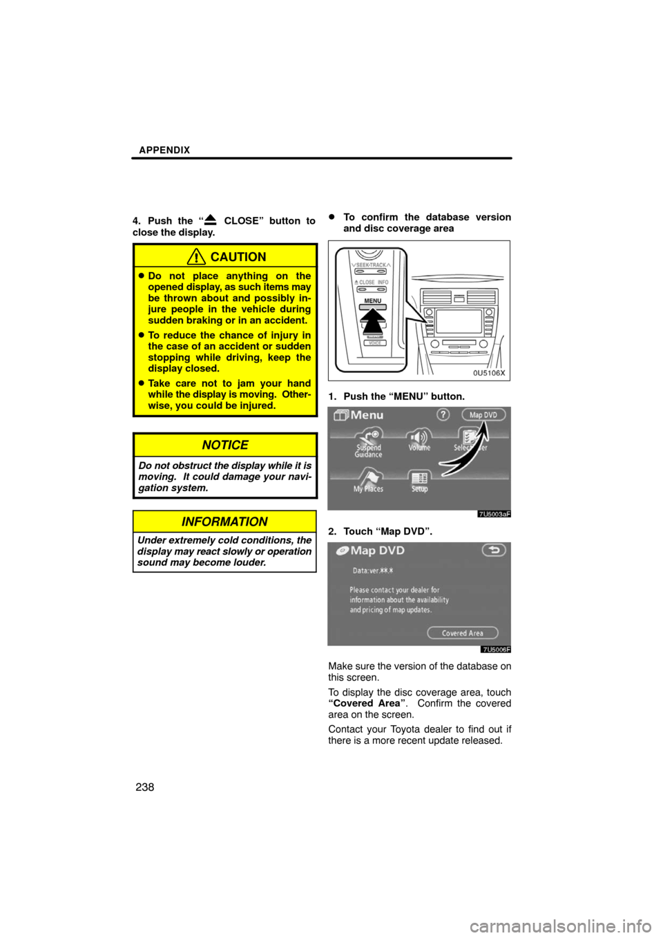 TOYOTA CAMRY 2008 XV40 / 8.G Navigation Manual APPENDIX
238
4. Push the “ CLOSE” button to
close the display.
CAUTION
Do not place anything on the
opened display, as such items may
be thrown about and possibly in-
jure people in the vehicle d