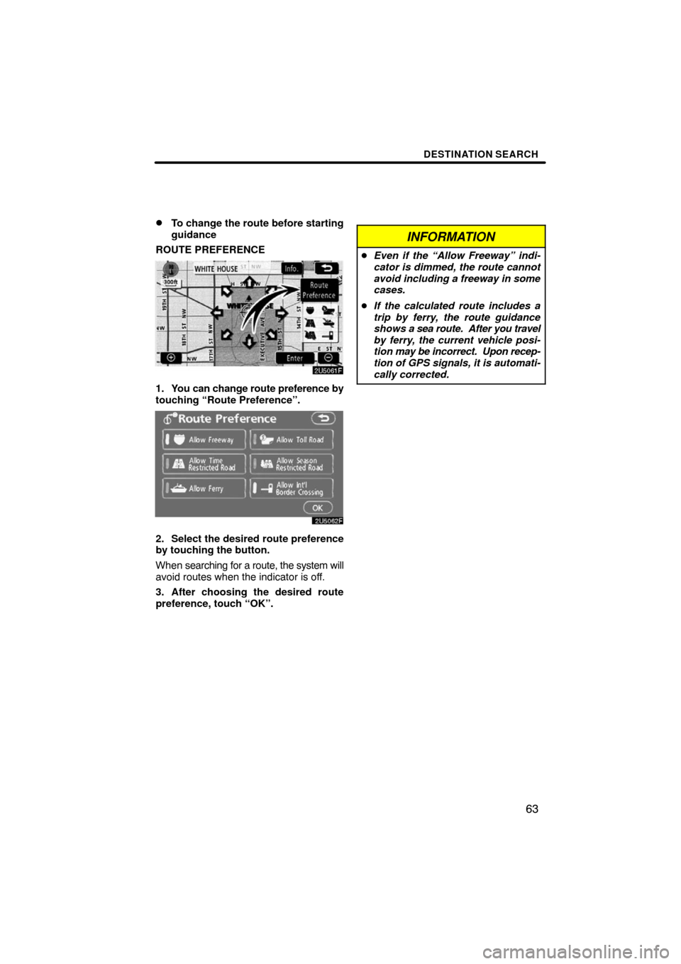TOYOTA CAMRY 2008 XV40 / 8.G Navigation Manual DESTINATION SEARCH
63 
To change the route before starting
guidance
ROUTE PREFERENCE
1. You can change route preference by
touching “Route Preference”.
2. Select the desired route preference
by t