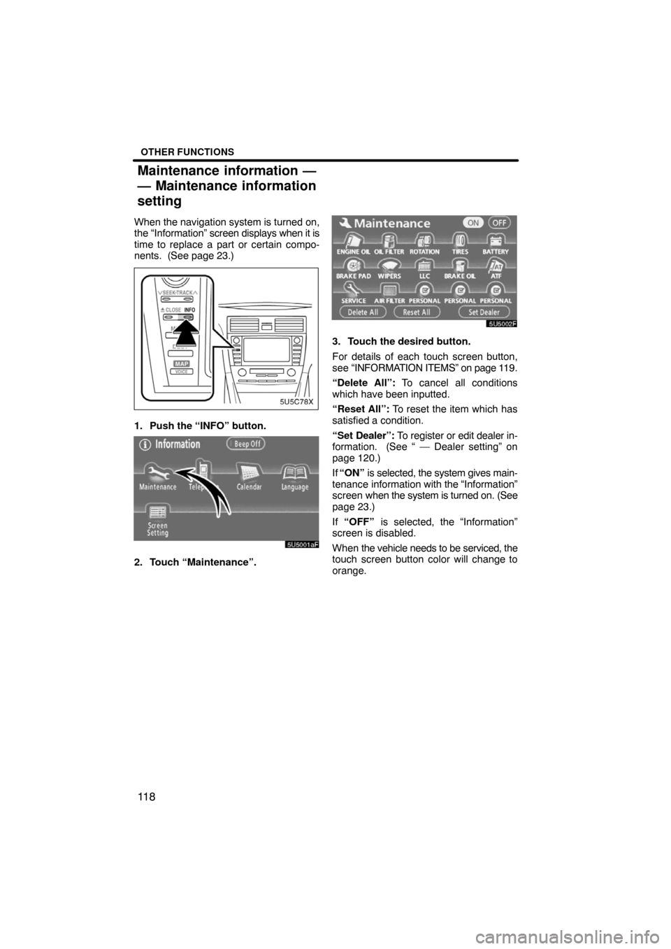 TOYOTA CAMRY 2008 XV40 / 8.G Navigation Manual OTHER FUNCTIONS
11 8
When the navigation system is turned on,
the “Information” screen displays when it is
time to replace a part or certain compo-
nents.  (See page 23.)
1. Push the “INFO” bu