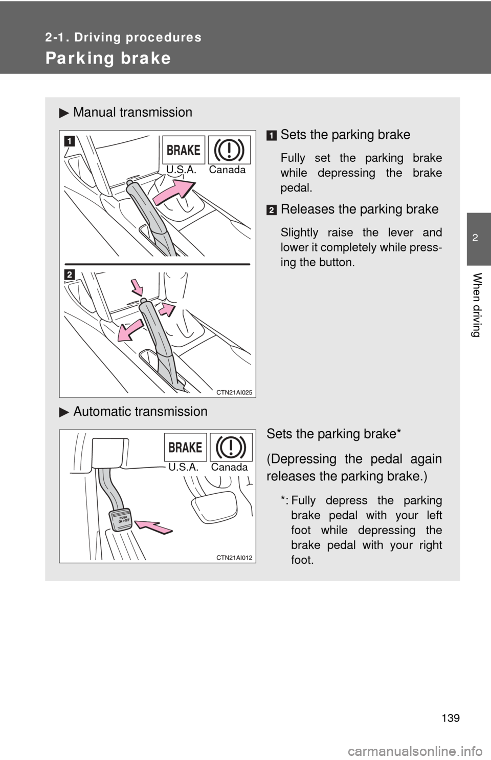 TOYOTA CAMRY 2008 XV40 / 8.G Owners Manual 139
2-1. Driving procedures
2
When driving
Parking brake
Manual transmissionSets the parking brake
Fully set the parking brake
while depressing the brake
pedal.
Releases the parking brake
Slightly rai