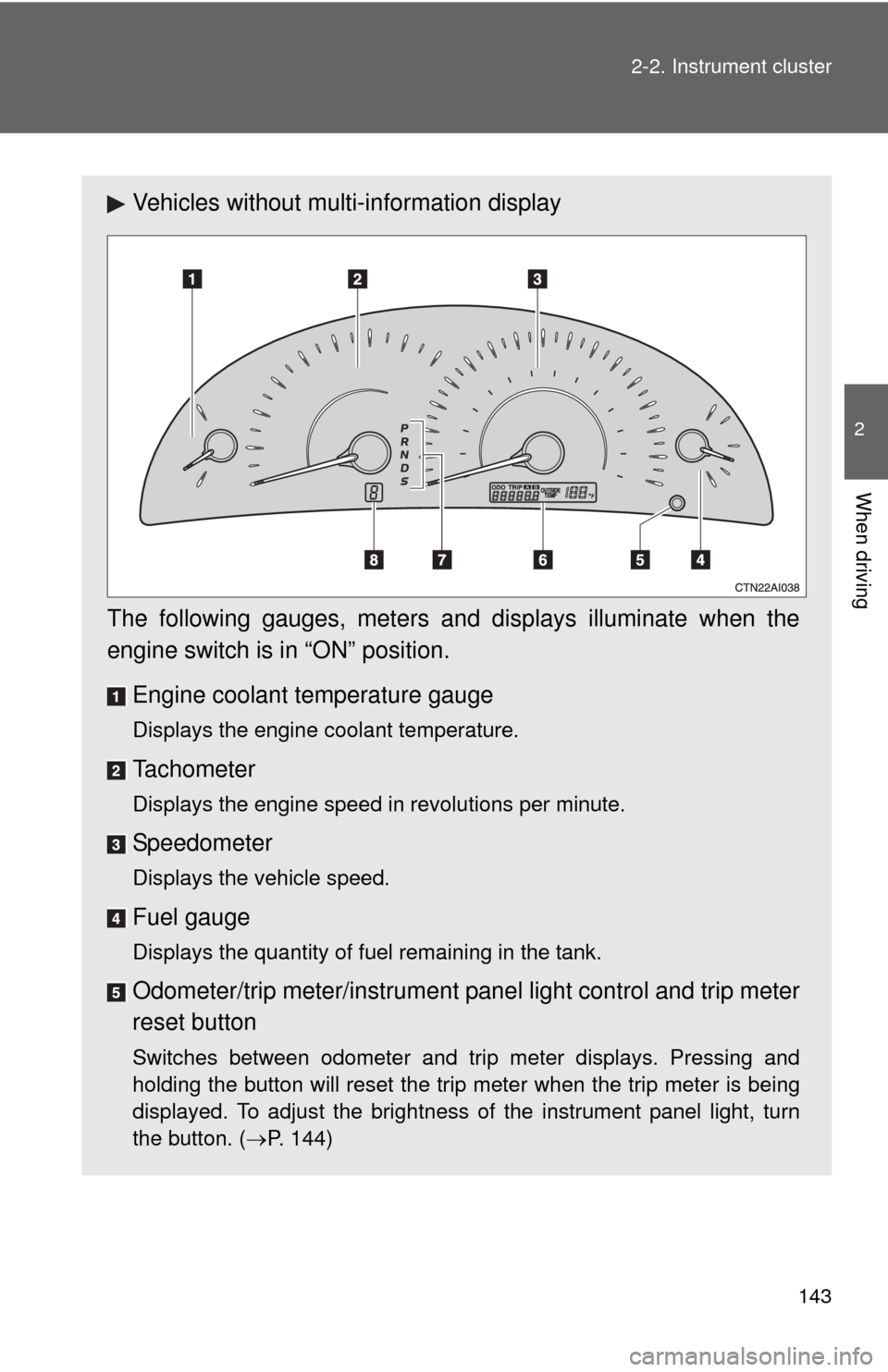 TOYOTA CAMRY 2008 XV40 / 8.G Owners Manual 143
2-2. Instrument cluster
2
When driving
Vehicles without multi-information display
The following gauges, meters and displays illuminate when the
engine switch is  in “ON” position.
Engine coola