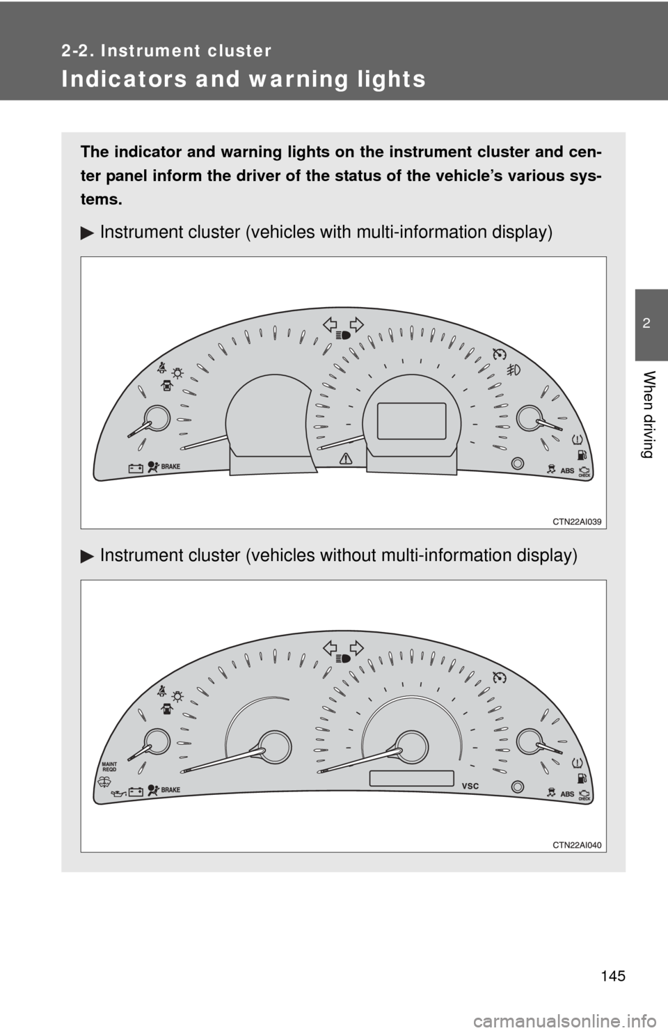 TOYOTA CAMRY 2008 XV40 / 8.G Owners Manual 145
2-2. Instrument cluster
2
When driving
Indicators and warning lights
The indicator and warning lights on the instrument cluster and cen-
ter panel inform the driver of the  status of the vehicle