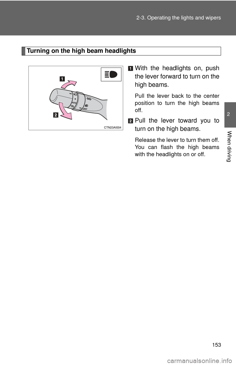TOYOTA CAMRY 2008 XV40 / 8.G Owners Manual 153
2-3. Operating the lights and wipers
2
When driving
Turning on the high beam headlights
With the headlights on, push
the lever forward to turn on the
high beams. 
Pull the lever back to the center