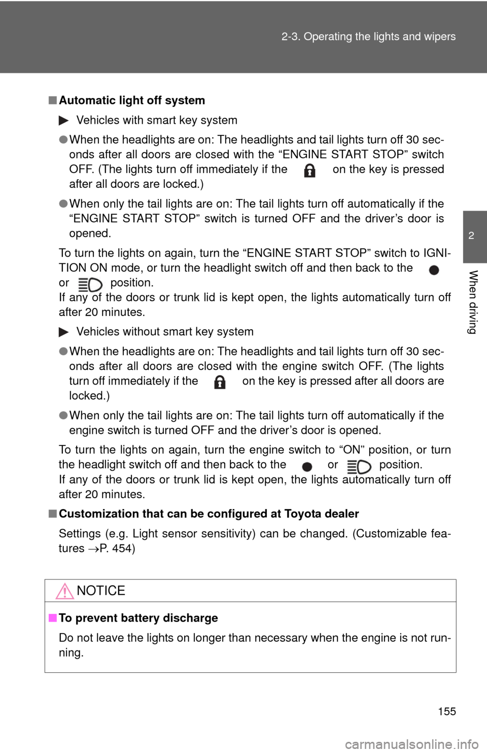 TOYOTA CAMRY 2008 XV40 / 8.G Owners Manual 155
2-3. Operating the lights and wipers
2
When driving
■
Automatic light off system
Vehicles with smart key system
● When the headlights are on: The headlights and tail lights turn off 30 sec-
on