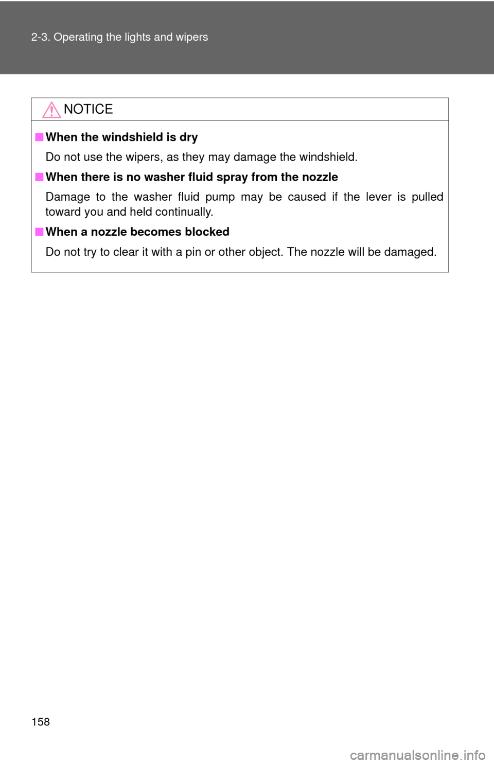 TOYOTA CAMRY 2008 XV40 / 8.G Owners Manual 158 2-3. Operating the lights and wipers
NOTICE
■When the windshield is dry
Do not use the wipers, as they may damage the windshield.
■ When there is no washer fluid spray from the nozzle
Damage t