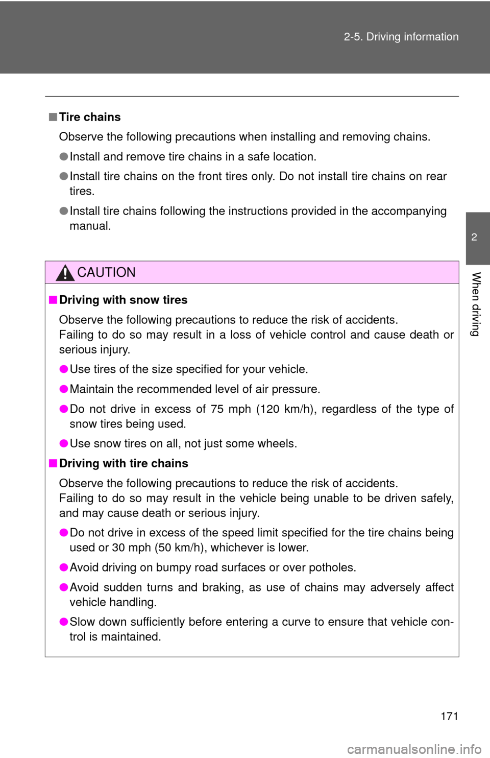 TOYOTA CAMRY 2008 XV40 / 8.G Owners Manual 171
2-5. Driving information
2
When driving
■
Tire chains
Observe the following precautions when installing and removing chains.
●Install and remove tire chains in a safe location.
● Install tir