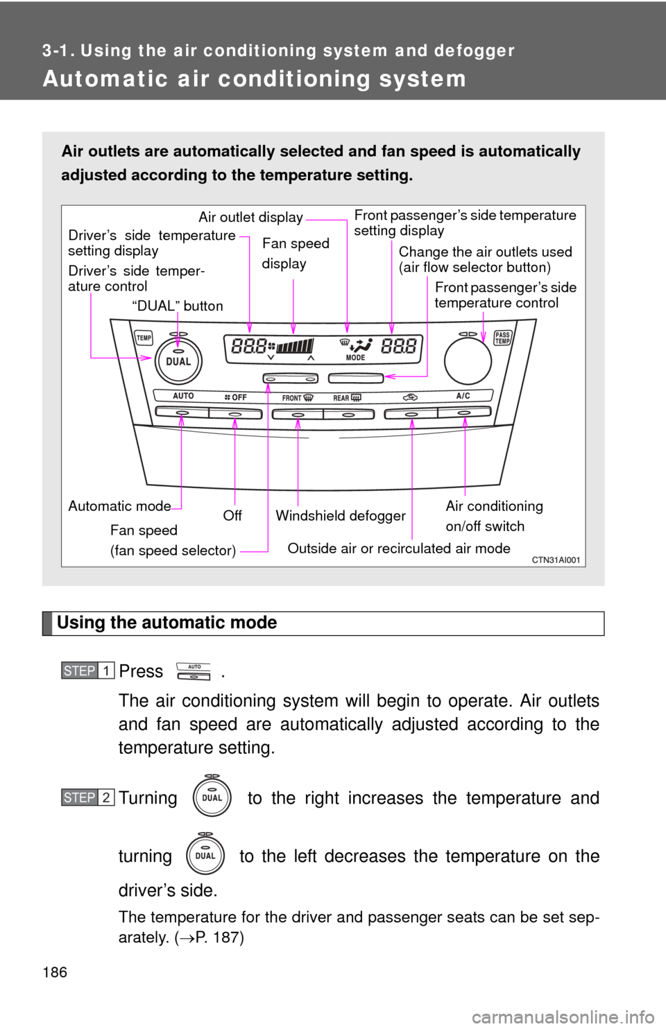 TOYOTA CAMRY 2008 XV40 / 8.G Owners Manual 186
3-1. Using the air conditioning system and defogger
Automatic air conditioning system
Using the automatic modePress .
The air conditioning system will  begin to operate. Air outlets
and fan speed 
