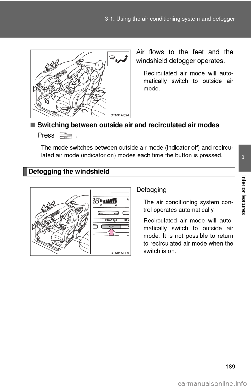 TOYOTA CAMRY 2008 XV40 / 8.G Owners Manual 189
3-1. Using the air conditioning system
 and defogger
3
Interior features
Air flows to the feet and the
windshield defogger operates.
Recirculated air mode will auto-
matically switch to outside ai