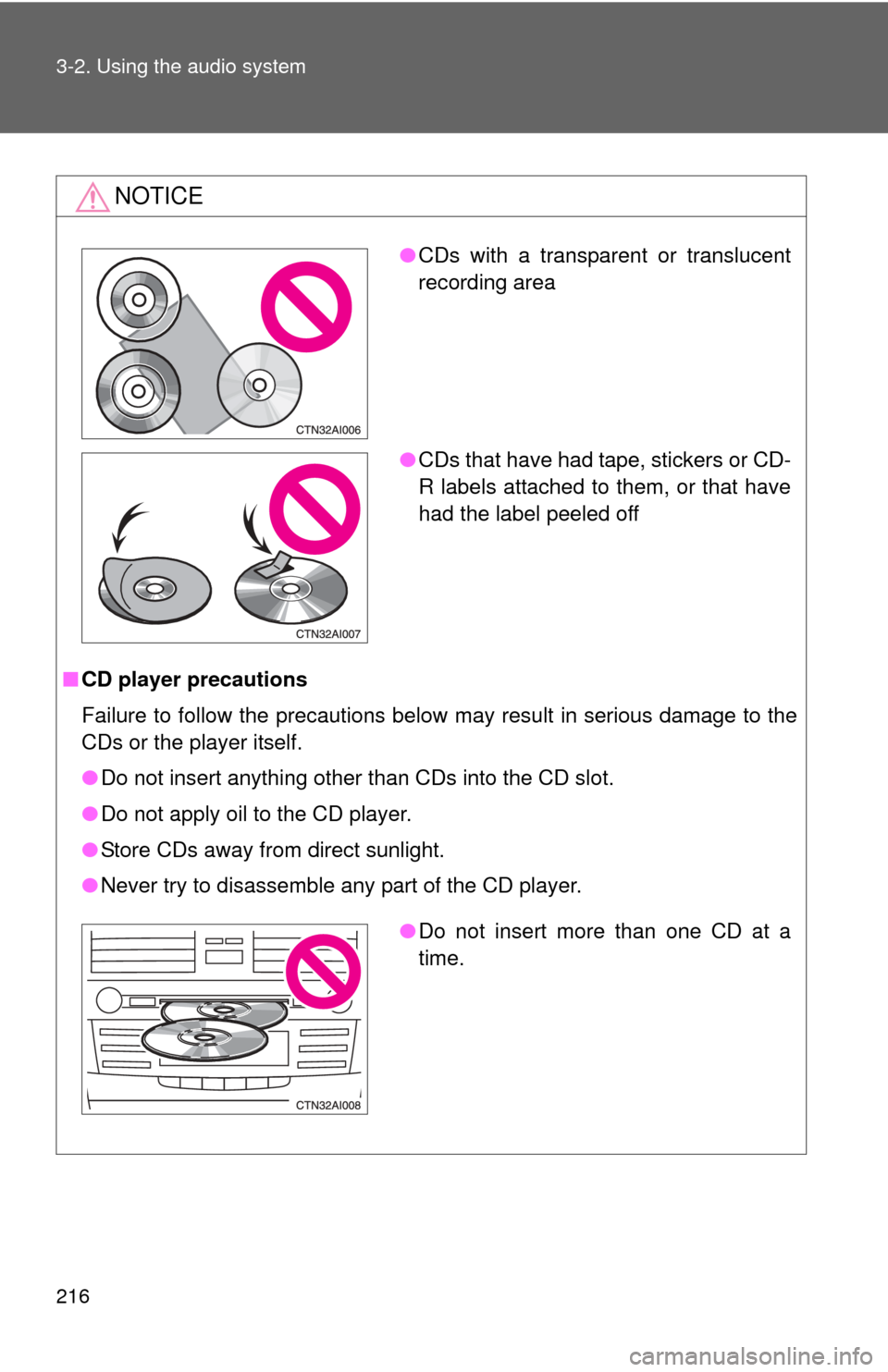 TOYOTA CAMRY 2008 XV40 / 8.G Owners Manual 216 3-2. Using the audio system
NOTICE
■CD player precautions
Failure to follow the precautions below may result in serious damage to the
CDs or the player itself.
●Do not insert anything other th