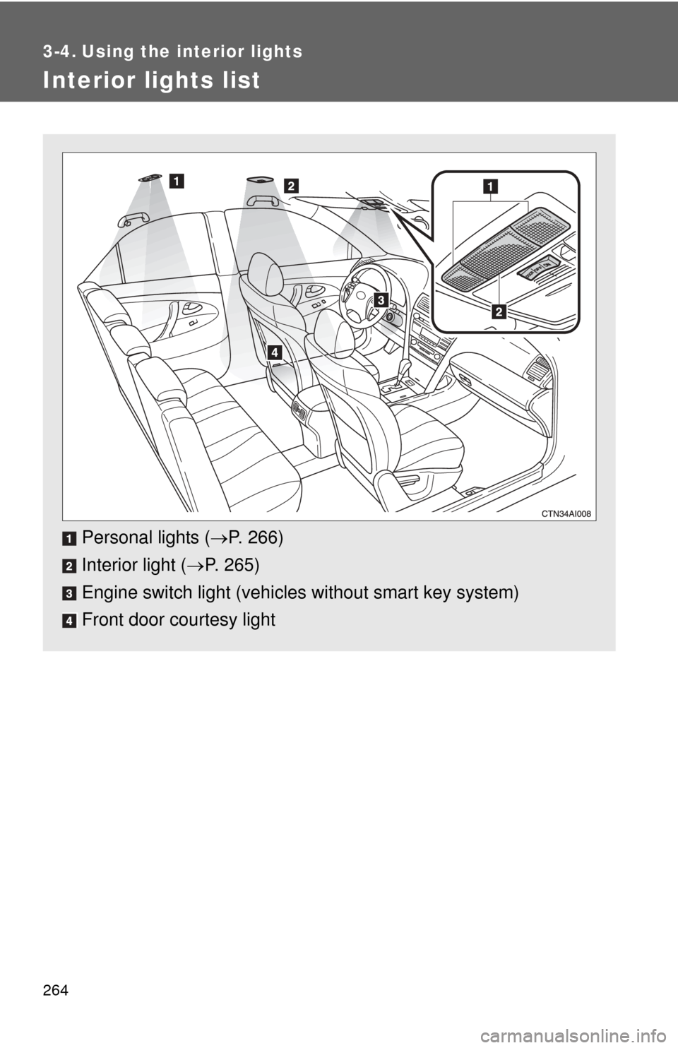 TOYOTA CAMRY 2008 XV40 / 8.G Owners Manual 264
3-4. Using the interior lights
Interior lights list
Personal lights (P. 266)
Interior light ( P. 265)
Engine switch light (vehicle s without smart key system)
Front door courtesy light 