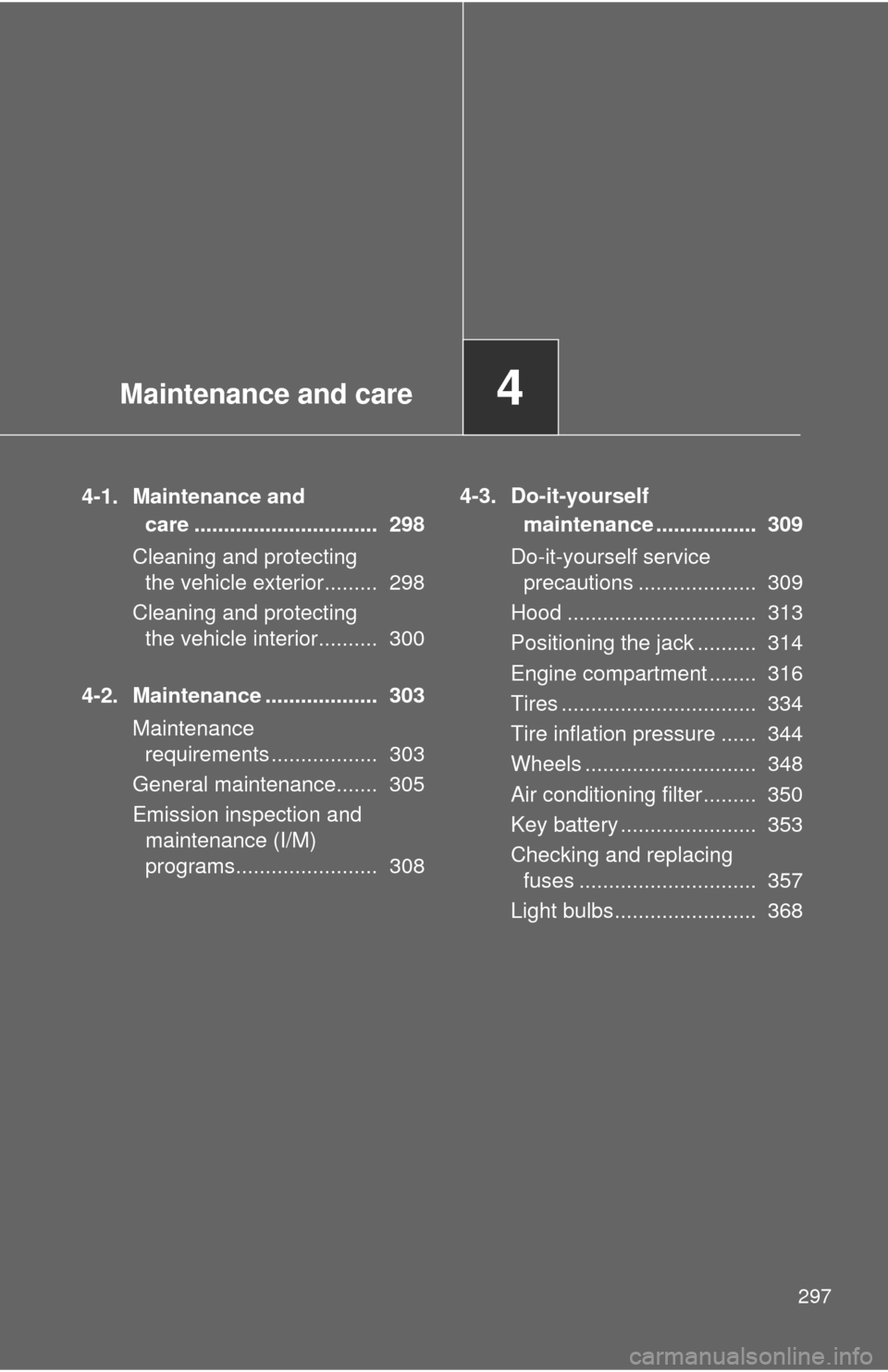 TOYOTA CAMRY 2008 XV40 / 8.G Owners Manual Maintenance and care4
297
4-1. Maintenance and care ...............................  298
Cleaning and protecting  the vehicle exterior.........  298
Cleaning and protecting  the vehicle interior......