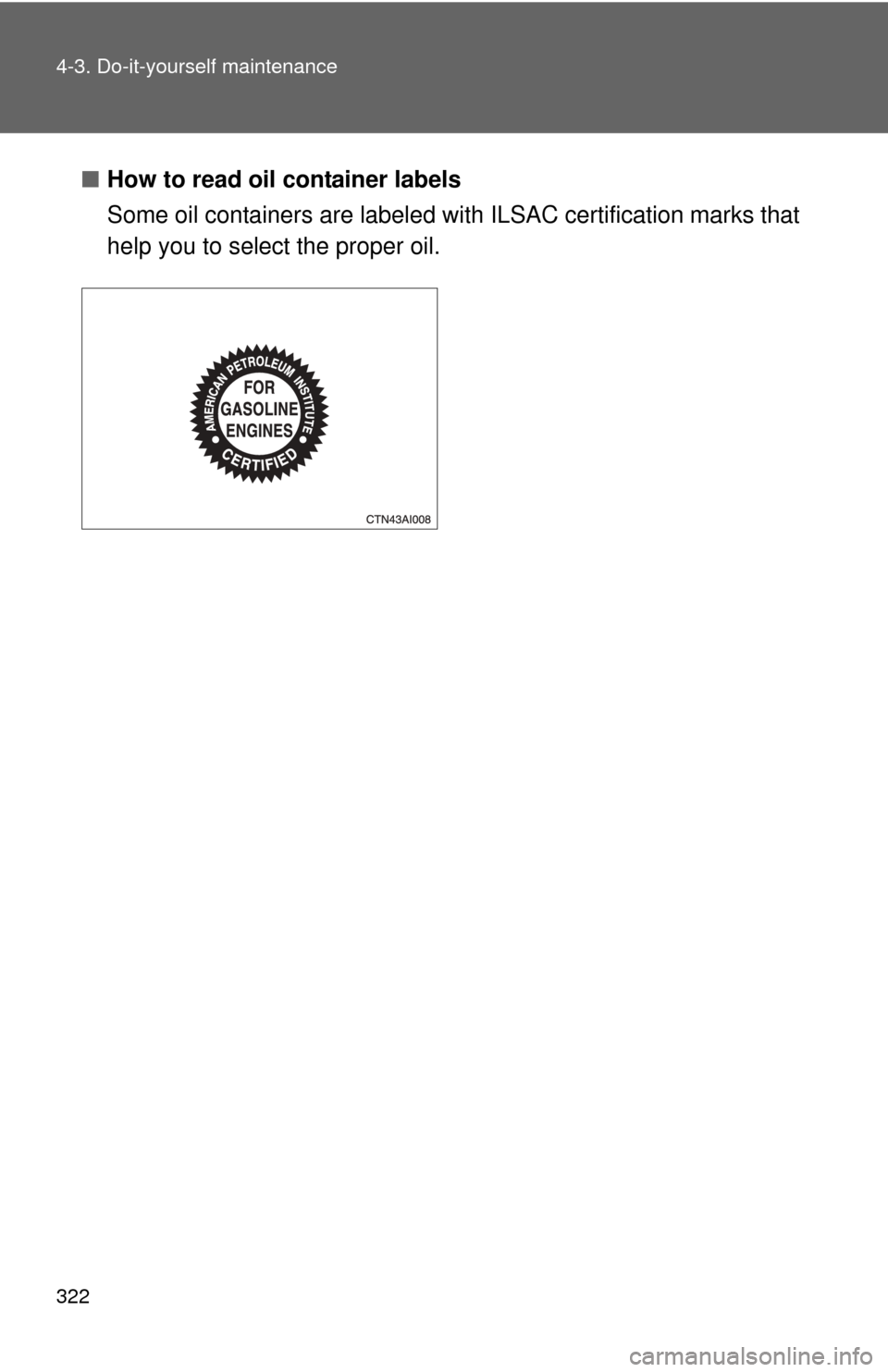 TOYOTA CAMRY 2008 XV40 / 8.G Owners Manual 322 4-3. Do-it-yourself maintenance
■How to read oil container labels
Some oil containers are labeled with ILSAC certification marks that
help you to select the proper oil. 