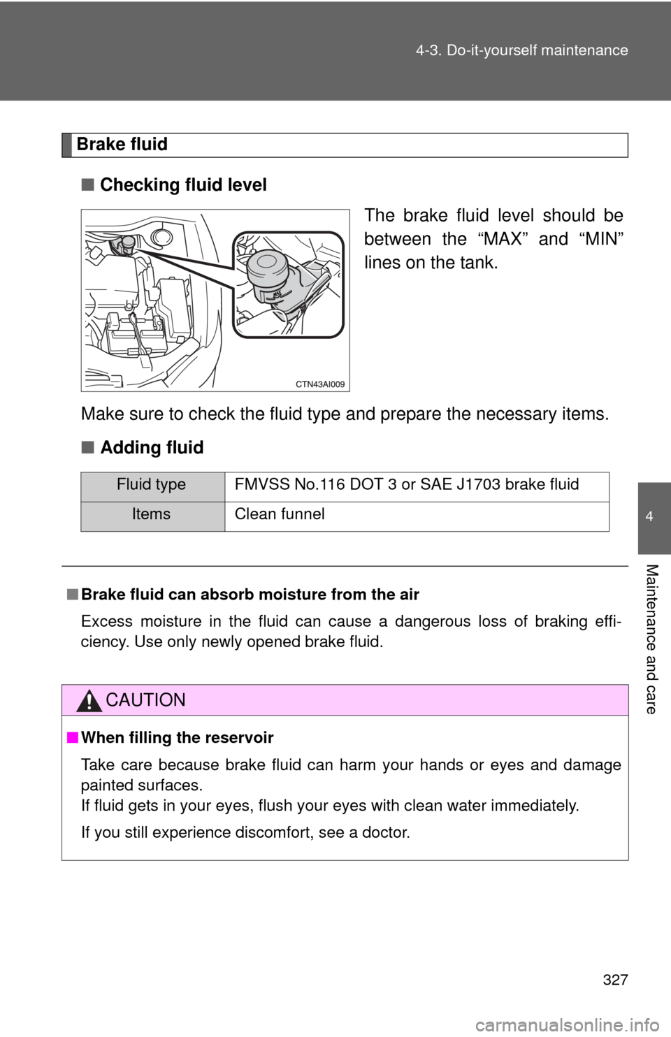 TOYOTA CAMRY 2008 XV40 / 8.G Owners Manual 327
4-3. Do-it-yourself maintenance
4
Maintenance and care
Brake fluid
■ Checking fluid level
The brake fluid level should be
between the “MAX” and “MIN”
lines on the tank.
Make sure to chec TOYOTA CAMRY 2008 XV40 / 8.G Owners Manual 327
4-3. Do-it-yourself maintenance
4
Maintenance and care
Brake fluid
■ Checking fluid level
The brake fluid level should be
between the “MAX” and “MIN”
lines on the tank.
Make sure to chec