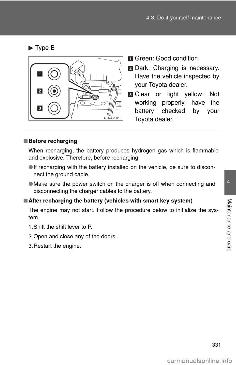 TOYOTA CAMRY 2008 XV40 / 8.G Owners Manual 331
4-3. Do-it-yourself maintenance
4
Maintenance and care
Type B
Green: Good condition
Dark: Charging is necessary.
Have the vehicle inspected by
your Toyota dealer.
Clear or light yellow: Not
workin