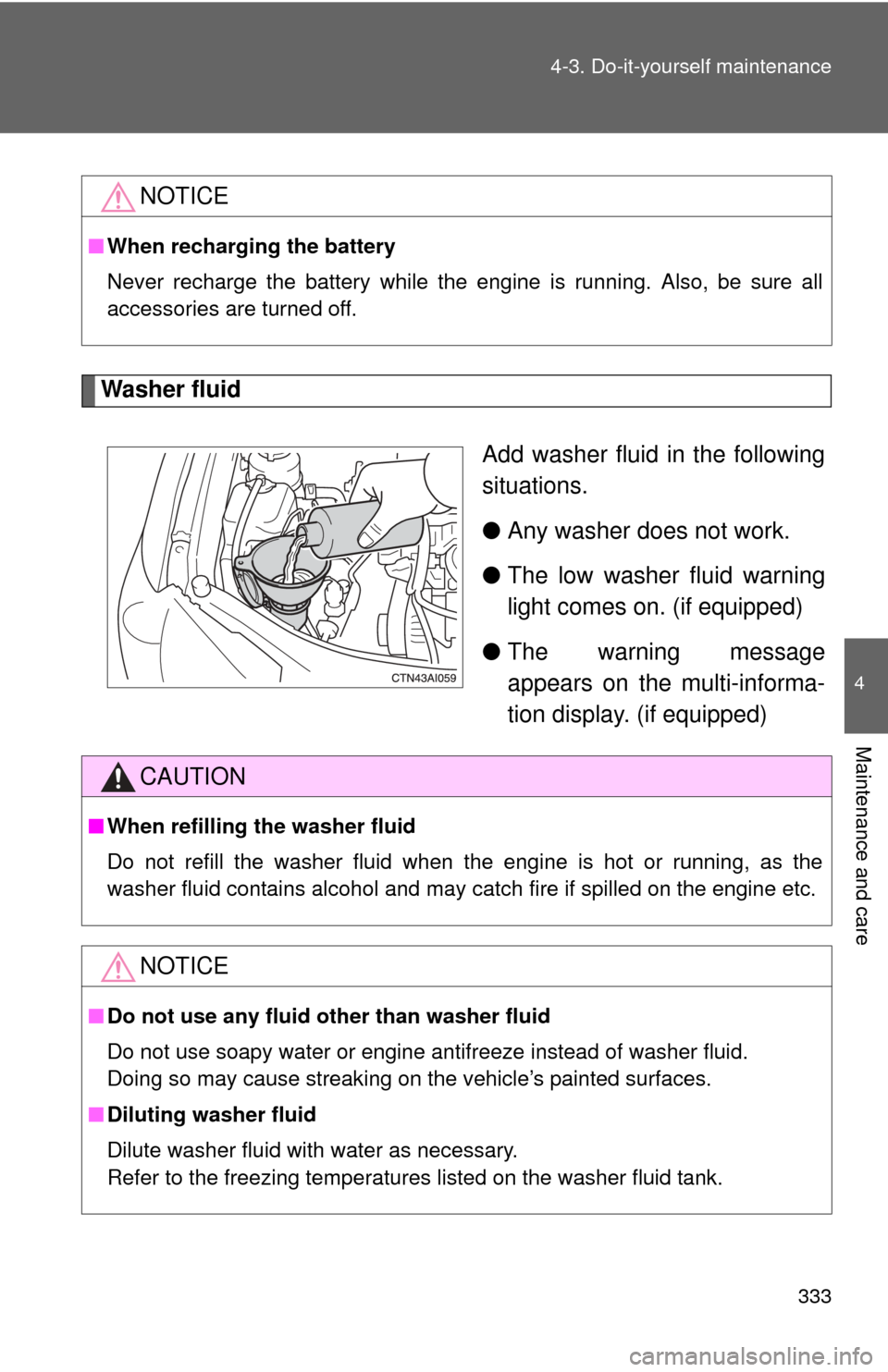 TOYOTA CAMRY 2008 XV40 / 8.G Owners Manual 333
4-3. Do-it-yourself maintenance
4
Maintenance and care
Washer fluid
Add washer fluid in the following
situations.
●Any washer does not work.
● The low washer fluid warning
light comes on. (if 