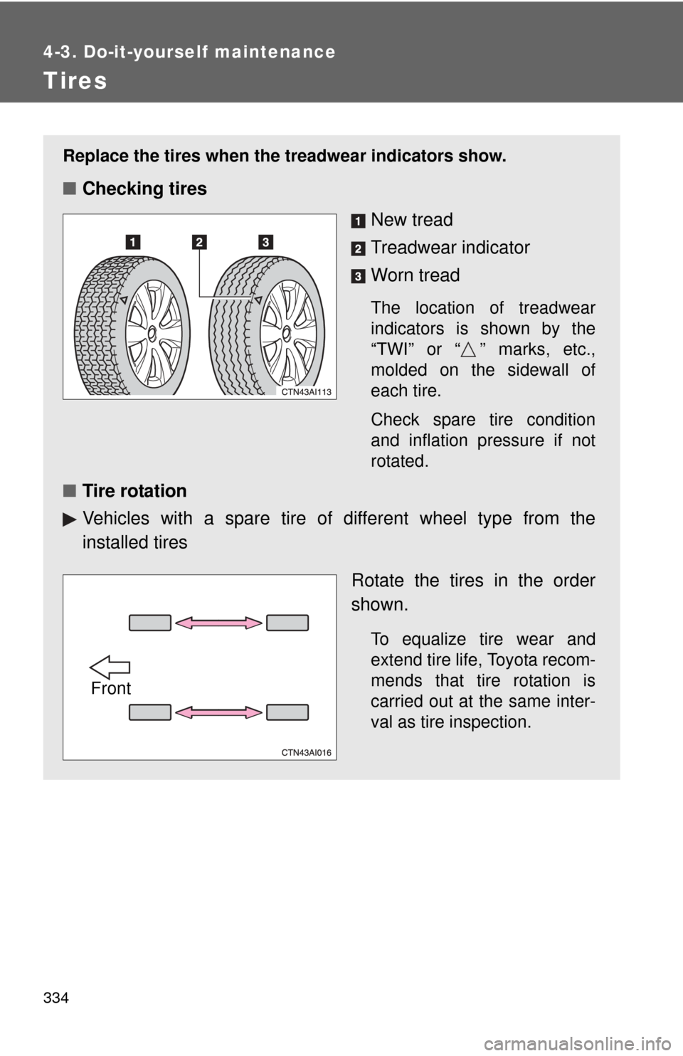 TOYOTA CAMRY 2008 XV40 / 8.G Owners Manual 334
4-3. Do-it-yourself maintenance
Tires
Replace the tires when the treadwear indicators show.
■Checking tires
New tread
Treadwear indicator
Worn tread
The location of treadwear
indicators is shown